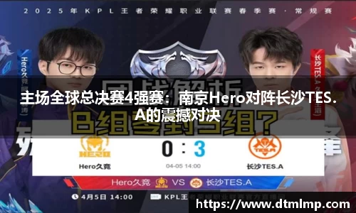 主场全球总决赛4强赛：南京Hero对阵长沙TES.A的震撼对决