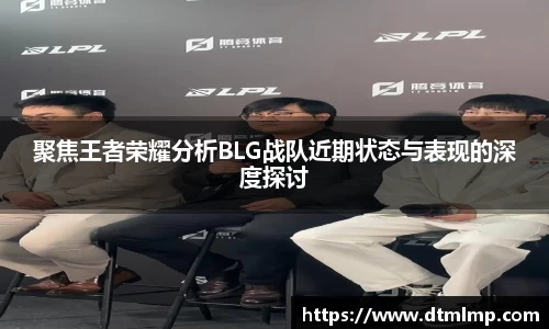 聚焦王者荣耀分析BLG战队近期状态与表现的深度探讨