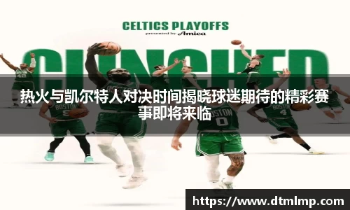 热火与凯尔特人对决时间揭晓球迷期待的精彩赛事即将来临